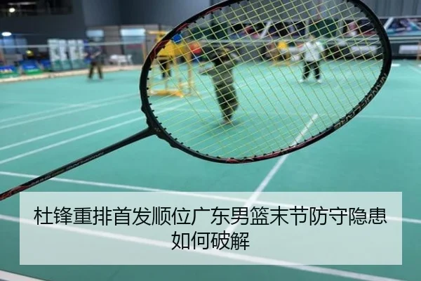 杜锋重排首发顺位广东男篮末节防守隐患如何破解