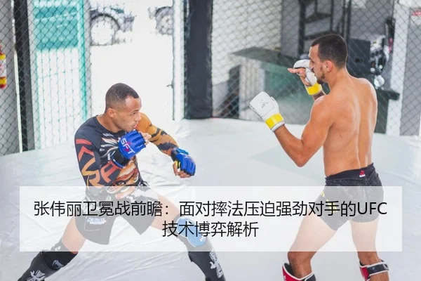 张伟丽卫冕战前瞻：面对摔法压迫强劲对手的UFC技术博弈解析
